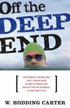 Hardcover Off the Deep End: The Probably Insane Idea That I Could Swim My Way Through a Midlife Crisis - And Qualify for the Olympics Book