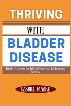 Paperback Thriving With bladder Disease: Effective Strategies For Relieving Symptoms, And Enhancing Wellness Book