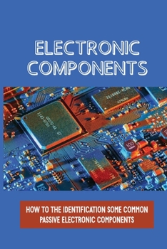 Paperback Electronic Components: How To The Identification Some Common Passive Electronic Components: Sections On Lcr Circuits Book
