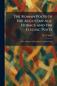 The Roman Poets of the Augustan Age: Horace and the Elegiac Poets: With a Memoir of the Author by Andrew Lang
