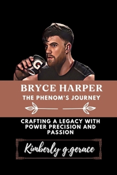 Paperback Bryce Harper: THE PHENOM'S JOURNEY: Crafting a legacy with power precision and passion Book