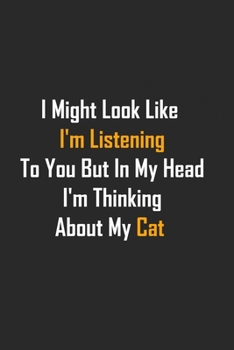 I Might Look Like I'm Listening to You but in My Head I'm Thinking about My Cat : Lined Notebook 6x9 /Cat Lover/ Funny Journal for Writing and Note