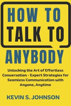 Paperback How To Talk To Anybody: Unlocking the Art of Effortless Conversation - Expert Strategies for Seamless Communication with Anyone, Anytime Book