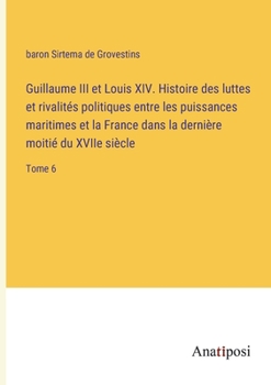 Guillaume III et Louis XIV. Histoire des luttes et rivalités politiques entre les puissances maritimes et la France dans la dernière moitié du XVIIe siècle: Tome 6