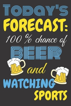 Today's forecast: 100% chance of beer and watching sports.: Trendy 6x9 Lined Journal, Notebook To Record Your Thoughts, Blank Lined Diary, 120 pages ... Perfect gift for beer overs and sport fans.