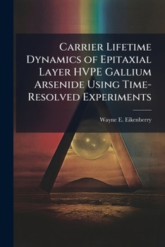 Paperback Carrier Lifetime Dynamics of Epitaxial Layer HVPE Gallium Arsenide Using Time-Resolved Experiments Book