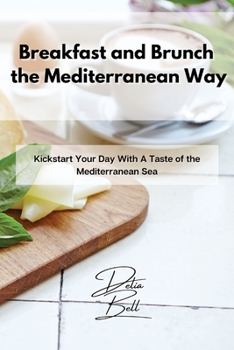 Paperback Breakfast and Brunch the Mediterranean Way: Kickstart Your Day With A Taste of the Mediterranean Sea Book