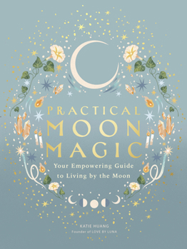 Hardcover Practical Moon Magic: Your Empowering Guide to Living by the Moon Book
