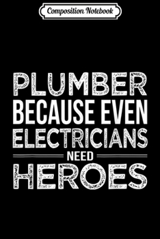 Composition Notebook: Plumber because even Electricians need Heroes Funny  Journal/Notebook Blank Lined Ruled 6x9 100 Pages