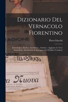 Paperback Dizionario Del Vernacolo Fiorentino: Etimologico, Storico, Aneddotico, Artistico: Aggiunte Le Voci Simboliche, Metaforiche E Sincopate Dei Pubblici Ve [Italian] Book