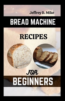 BREAD MACHINE RECIPES FOR BEGINNERS: The Essential Homemade Bread (Comfort Food Chronicles)