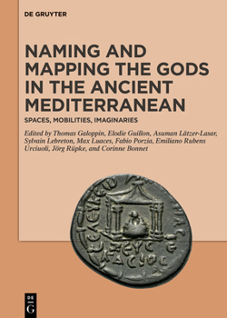 Hardcover Naming and Mapping the Gods in the Ancient Mediterranean: Spaces, Mobilities, Imaginaries Book