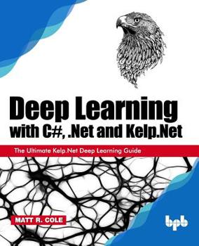 Paperback Deep Learning with C#, .Net and Kelp.Net: The Ultimate Kelp.Net Deep Learning Guide Book
