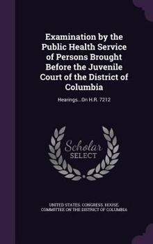 Examination by the Public Health Service of Persons Brought Before the Juvenile Court of the District of Columbia: Hearings...on H.R. 7212