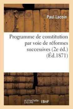 Paperback Programme de Constitution Par Voie de Réformes Successives, Ou Synthèse de Principes: Économiques, Politiques Et Religieux: Projet de Réorganisation S [French] Book