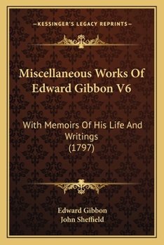 Miscellaneous Works Of Edward Gibbon V6: With Memoirs Of His Life And Writings