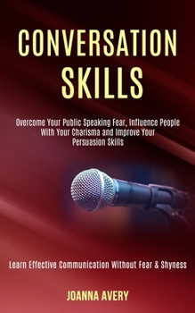 Paperback Conversation Skills: Overcome Your Public Speaking Fear, Influence People With Your Charisma and Improve Your Persuasion Skills (Learn Effe Book