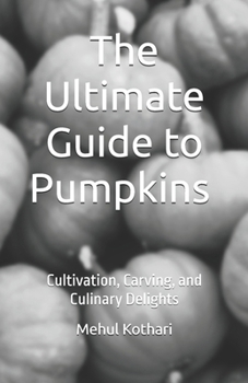 The Ultimate Guide to Pumpkins (5.5*8.5 INCH PRINT): Cultivation, Carving, and Culinary Delights