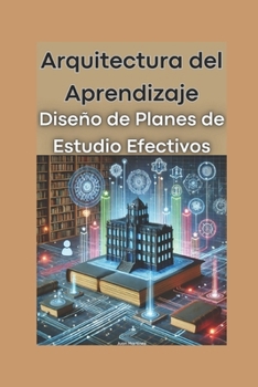 Arquitectura del Aprendizaje: Diseño de Planes de Estudio Efectivos (Spanish Edition)