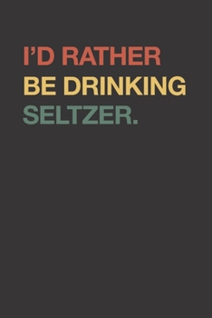I'd Rather Be Drinking Seltzer 120 Page Notebook Lined Journal For People Who Love Seltzer Water