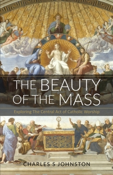 Paperback The Beauty Of The Mass: Exploring The Central Act Of Catholic Worship Book