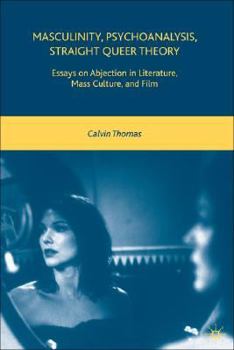 Hardcover Masculinity, Psychoanalysis, Straight Queer Theory: Essays on Abjection in Literature, Mass Culture, and Film Book