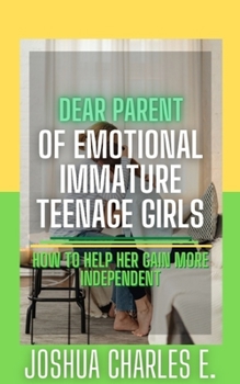 Paperback Dear Parent of Emotional Immature Teenage Girls: How to Help Her Gain More Independent Book