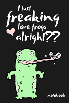 I Just Freaking Love Frogs Alright??: Funny Novelty Frog Gift ~ Small Lined Notebook (6" x 9")