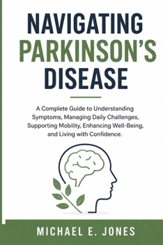 Paperback Navigating Parkinson's Disease: A Complete Guide to Understanding Symptoms, Managing Daily Challenges, Supporting Mobility, Enhancing Well-Being, and Book