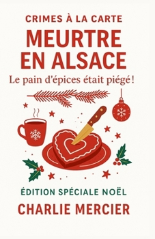 Crimes à la Carte – Meurtre en Alsace : Le pain d’épices était piégé !: Édition Spéciale Noël – Un mystère gourmand et ensorcelant au cœur du marché de Colmar.