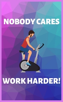 NOBODY CARES WORK HARDER!: Keep track of your Strength Training: Upper Body, Lower Body, Abs, Muscle Groups, Exercises, Sets and Reps.
