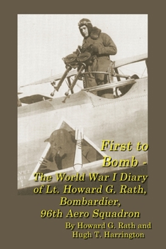 Paperback First to Bomb - The World War I Diary of Lt. Howard G. Rath, Bombardier, 96th Aero Squadron Book