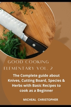 Paperback Good Cooking Elementary Vol. 2: The Complete guide about Knives, Cutting Board, Species & Herbs with Basic Recipes to cook as a Beginner Book