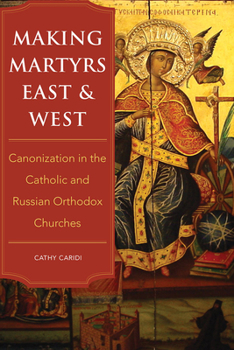 Paperback Making Martyrs East and West: Canonization in the Catholic and Russian Orthodox Churches Book