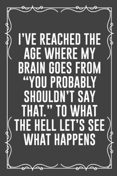 Paperback I've Reached the Age Where My Brain Goes from You Probably Shouldn't Say That. to What the Hell Let's See What Happens: Funny Blank Lined Ofiice Journ Book