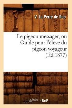 Paperback Le Pigeon Messager, Ou Guide Pour l'Élève Du Pigeon Voyageur (Éd.1877) [French] Book