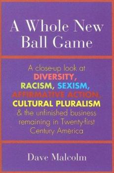 A Whole New Ball Game: A Close-up Look at Diversity, Racism, Sexism, Affirmative Action, Cultural Pluralism And the Unfinished Business Remaining in Twenty-first Century