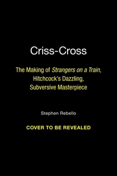 Hardcover Criss-Cross: The Making of Strangers on a Train, Hitchcock's Dazzling, Subversive Masterpiece Book