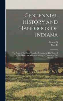 Hardcover Centennial History and Handbook of Indiana: The Story of The State From its Beginning to The Close of The Civil war, and a General Survey of Progress Book