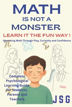 Math Is Not a Monster: Learn It the Fun Way!: Mastering Math Through Play, Curiosity, and Confidence | Overcome Math Anxiety | Complete Psychological Learning Guide for Students, Parents and Teachers
