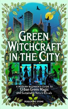 Green Witchcraft in the City: A Modern Beginner's Guide to Urban Green Magic and Sustainable Nature Rituals