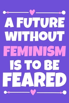 Paperback A Future Without Feminism Is To Be Feared: Blank Lined Notebook Journal: Gift for Feminist Her Women Girl Power Boss Lady Ladies Bestie 6x9 - 110 Blan Book