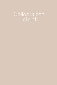 Paperback Colloqui con i clienti: Quaderno da completare per la registrazione delle conversazioni con i (nuovi) clienti - Design: Beige [Italian] Book