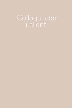 Colloqui con i clienti: Quaderno da completare per la registrazione delle conversazioni con i (nuovi) clienti | Design: Beige (Italian Edition)