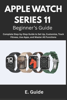 Paperback Apple Watch Series 11 Beginner's Guide: Complete Step-by-Step Instructions to Set Up, Customize, Track Fitness, Use Apps, and Master All Functions Book