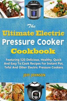 Paperback The Ultimate Electric Pressure Cooker Cookbook: Featuring 520 Delicious, Healthy, Quick and Easy to Cook Recipes for Instant Pot, Tefal and Other Elec Book