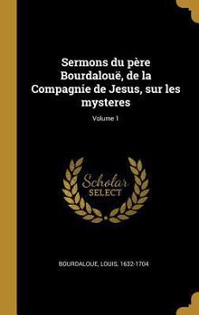 Hardcover Sermons du père Bourdalouë, de la Compagnie de Jesus, sur les mysteres; Volume 1 [French] Book