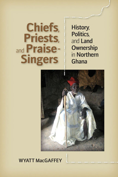 Hardcover Chiefs, Priests, and Praise-Singers: History, Politics, and Land Ownership in Northern Ghana Book