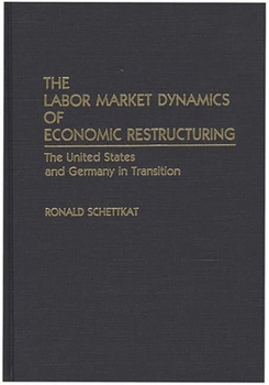 Hardcover The Labor Market Dynamics of Economic Restructuring: The United States and Germany in Transition Book