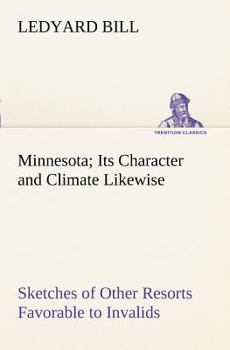 Minnesota; Its Character and Climate (Large Print Edition): Likewise Sketches of Other Resorts Favorable to Invalids; Together With Copious Notes on Health; Also Hints to Tourists and Emigrants.